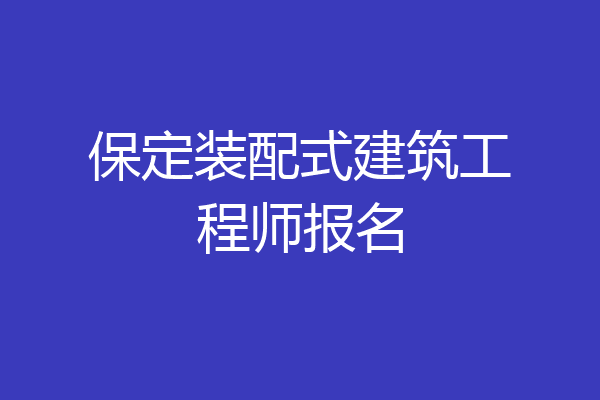 保定装配式建筑工程师报名