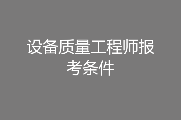 设备质量工程师报考条件