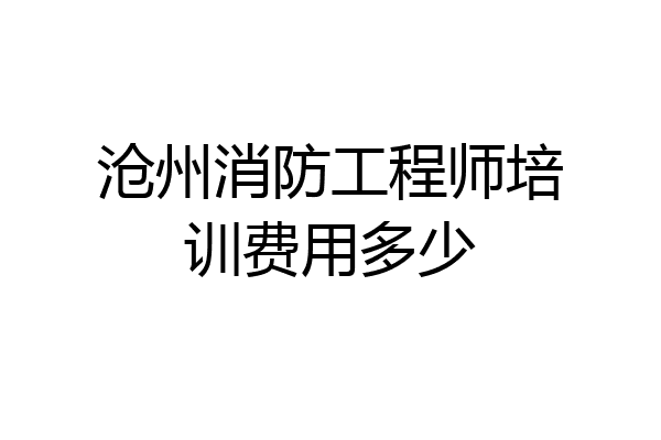 沧州消防工程师培训费用多少