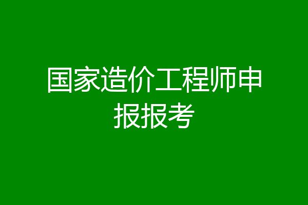 国家造价工程师申报报考