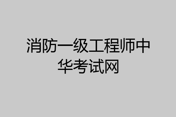 消防一级工程师中华考试网