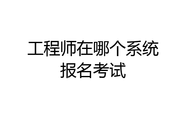工程师在哪个系统报名考试