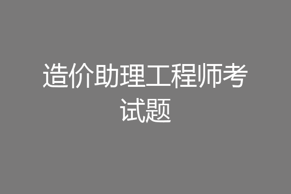 造价助理工程师考试题