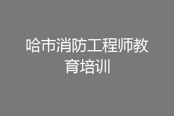 哈市消防工程师教育培训