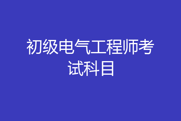 初级电气工程师考试科目