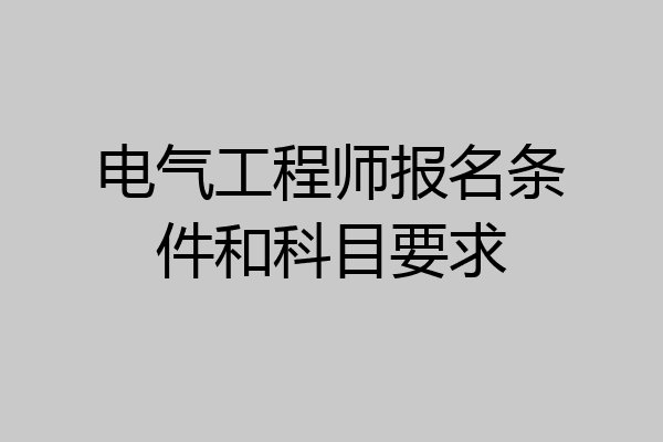 电气工程师报名条件和科目要求