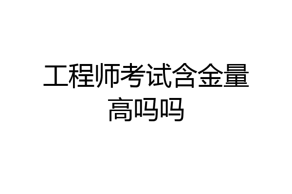工程师考试含金量高吗吗