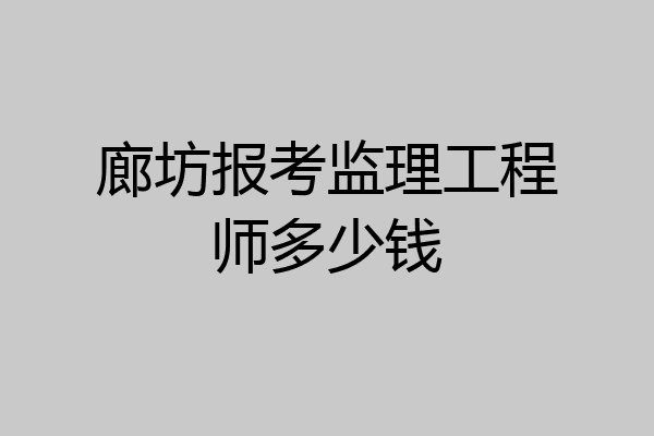 廊坊报考监理工程师多少钱