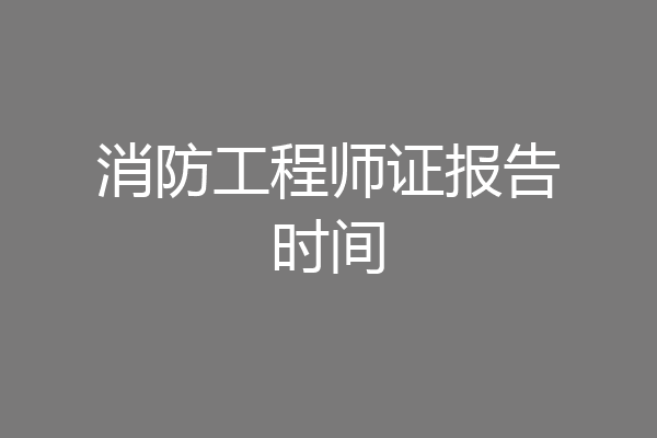 消防工程师证报告时间