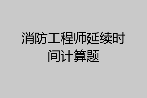 消防工程师延续时间计算题