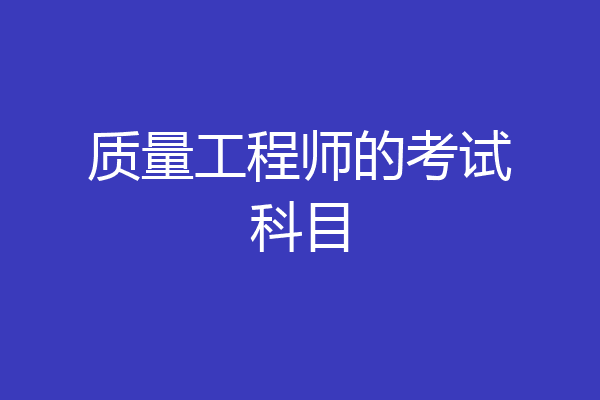 质量工程师的考试科目