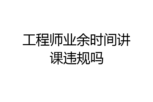 工程师业余时间讲课违规吗