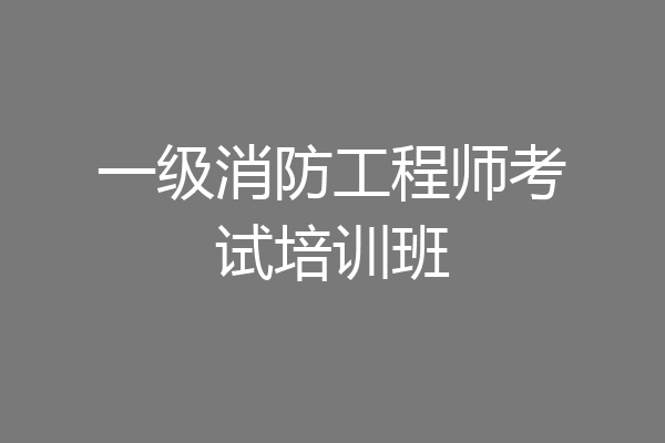 一级消防工程师考试培训班
