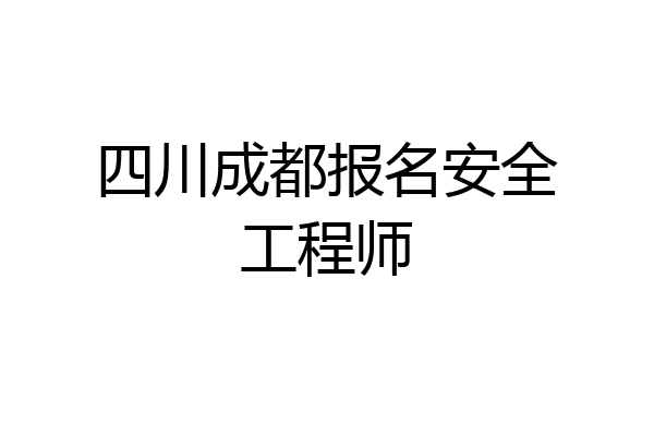 四川成都报名安全工程师