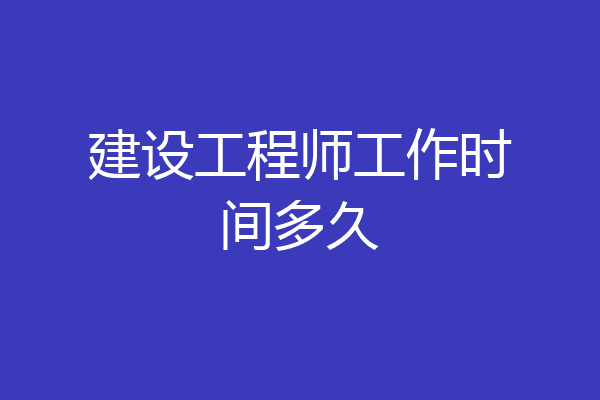建设工程师工作时间多久