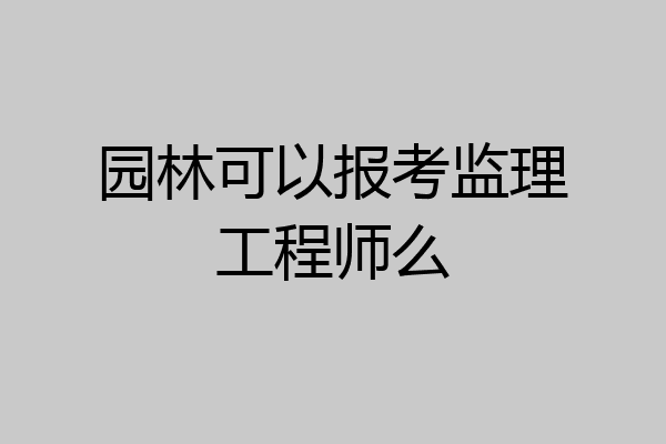园林可以报考监理工程师么