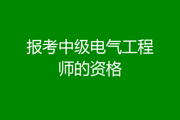 报考中级电气工程师的资格