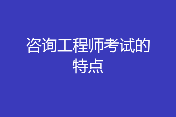 咨询工程师考试的特点