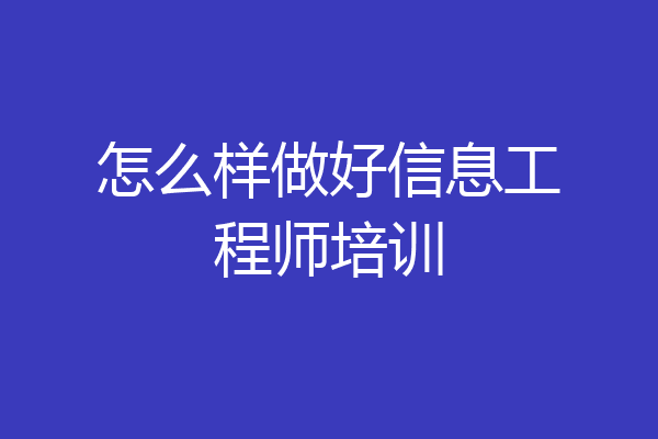 怎么样做好信息工程师培训
