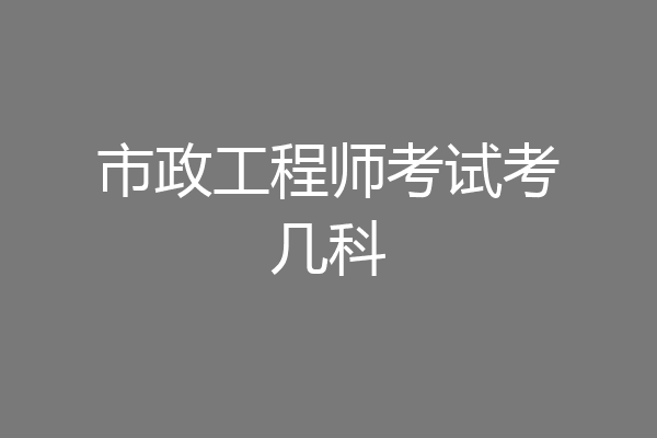 市政工程师考试考几科
