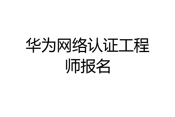 华为网络认证工程师报名
