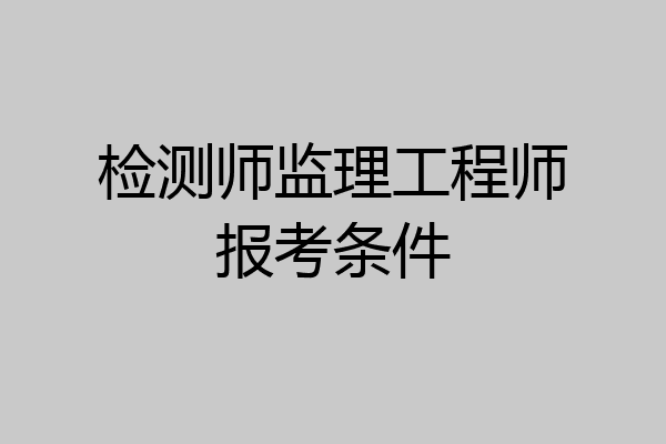 检测师监理工程师报考条件