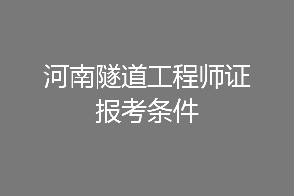 河南隧道工程师证报考条件