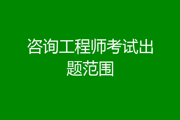 咨询工程师考试出题范围