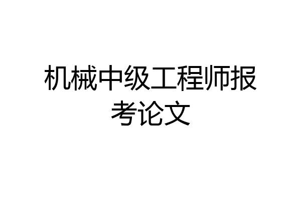 机械中级工程师报考论文