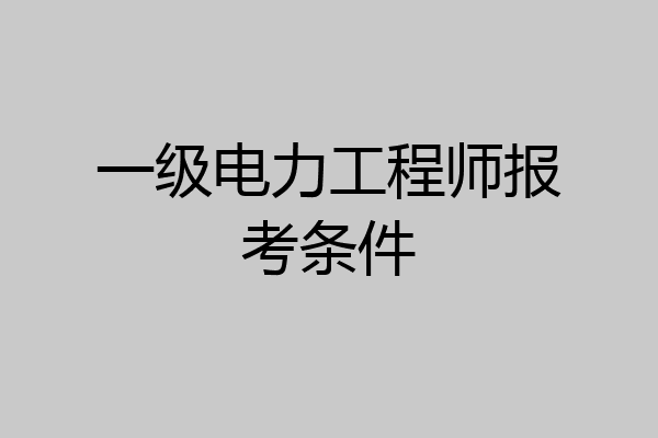 一级电力工程师报考条件