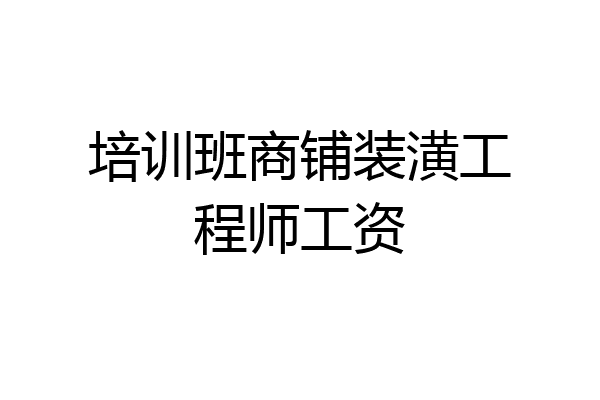 培训班商铺装潢工程师工资