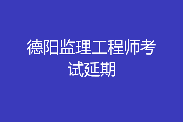 德阳监理工程师考试延期