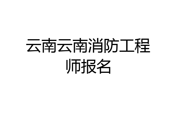云南云南消防工程师报名