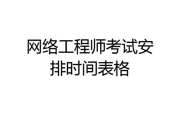 网络工程师考试安排时间表格