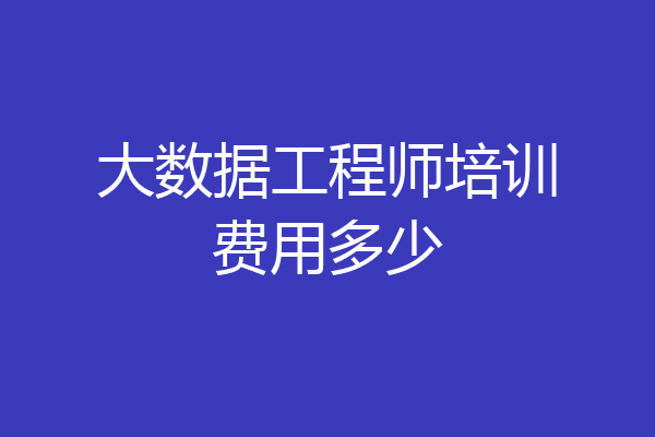 大数据工程师培训费用多少