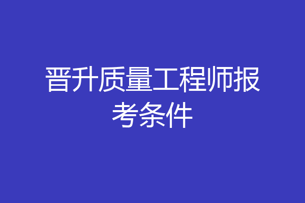 晋升质量工程师报考条件
