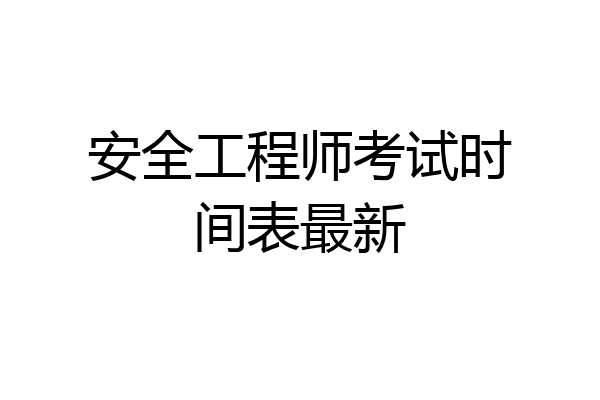 安全工程师考试时间表最新