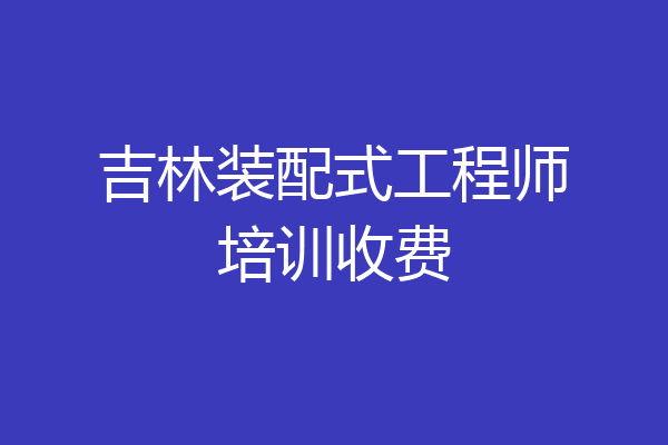 吉林装配式工程师培训收费