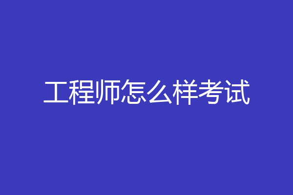 工程师怎么样考试