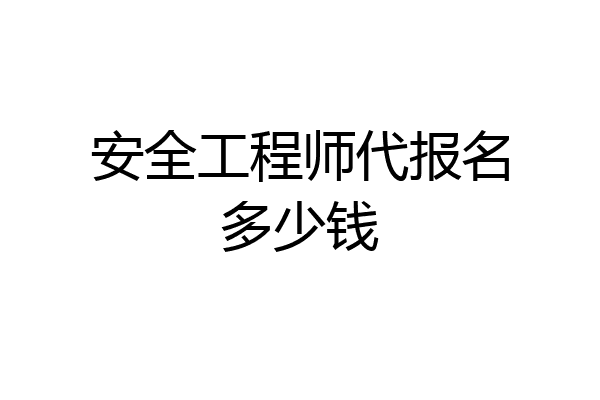 安全工程师代报名多少钱