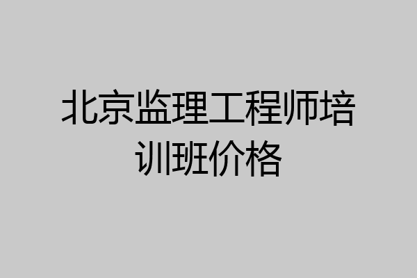 北京监理工程师培训班价格