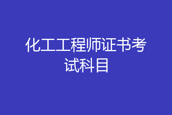 化工工程师证书考试科目