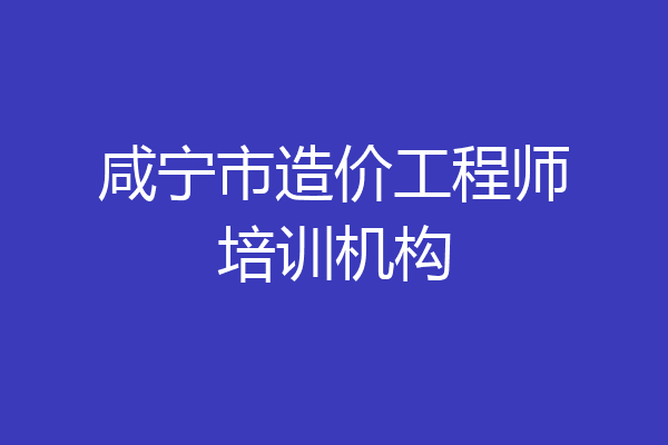 咸宁市造价工程师培训机构