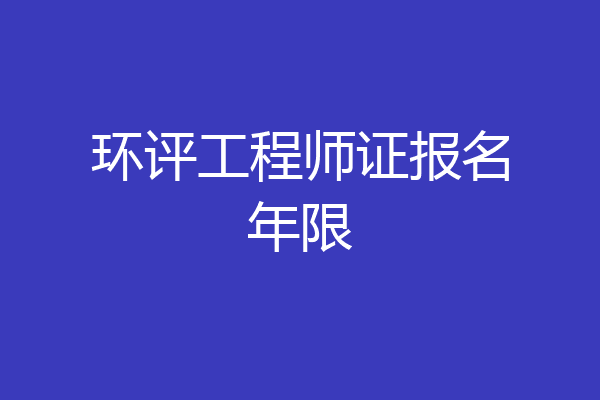 环评工程师证报名年限