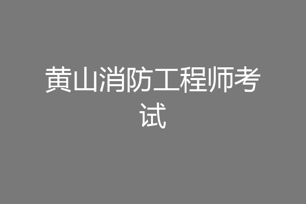 黄山消防工程师考试