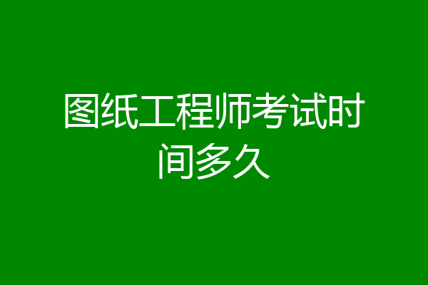 图纸工程师考试时间多久