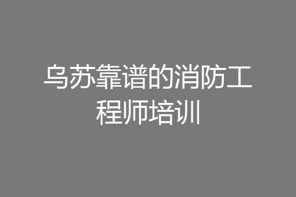乌苏靠谱的消防工程师培训