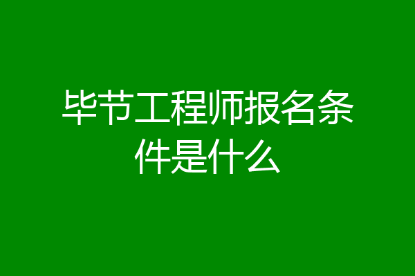 毕节工程师报名条件是什么