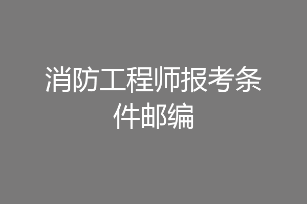 消防工程师报考条件邮编