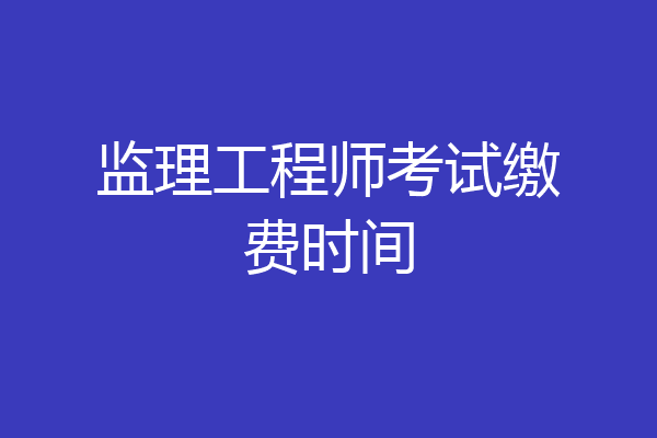 监理工程师考试缴费时间